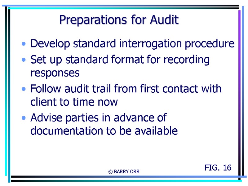 © BARRY ORR Preparations for Audit Develop standard interrogation procedure Set up standard format